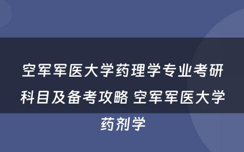 空军军医大学药理学专业考研科目及备考攻略 空军军医大学药剂学