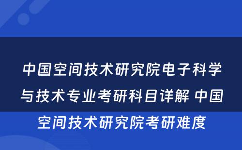 中国空间技术研究院电子科学与技术专业考研科目详解 中国空间技术研究院考研难度