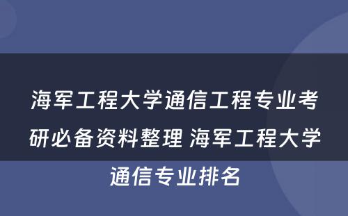 海军工程大学通信工程专业考研必备资料整理 海军工程大学通信专业排名