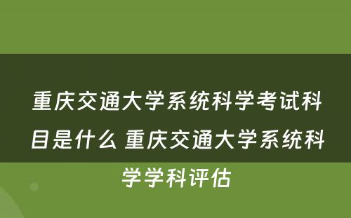 重庆交通大学系统科学考试科目是什么 重庆交通大学系统科学学科评估