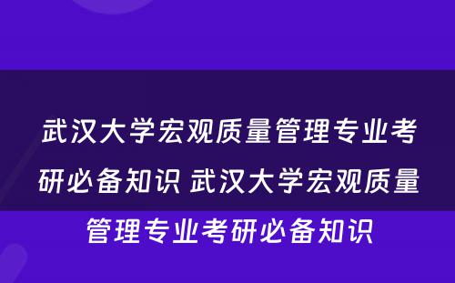 武汉大学宏观质量管理专业考研必备知识 武汉大学宏观质量管理专业考研必备知识