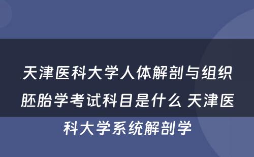 天津医科大学人体解剖与组织胚胎学考试科目是什么 天津医科大学系统解剖学