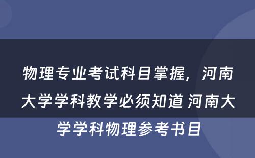 物理专业考试科目掌握，河南大学学科教学必须知道 河南大学学科物理参考书目