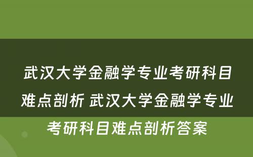 武汉大学金融学专业考研科目难点剖析 武汉大学金融学专业考研科目难点剖析答案