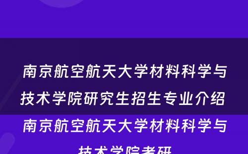 南京航空航天大学材料科学与技术学院研究生招生专业介绍 南京航空航天大学材料科学与技术学院考研