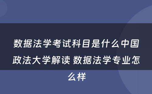 数据法学考试科目是什么中国政法大学解读 数据法学专业怎么样