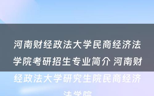 河南财经政法大学民商经济法学院考研招生专业简介 河南财经政法大学研究生院民商经济法学院