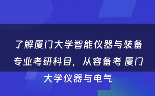 了解厦门大学智能仪器与装备专业考研科目，从容备考 厦门大学仪器与电气