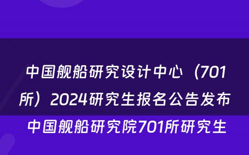 中国舰船研究设计中心（701所）2024研究生报名公告发布 中国舰船研究院701所研究生