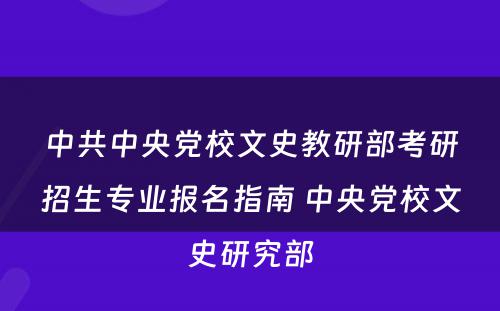 中共中央党校文史教研部考研招生专业报名指南 中央党校文史研究部