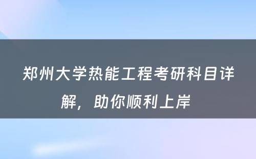 郑州大学热能工程考研科目详解，助你顺利上岸 