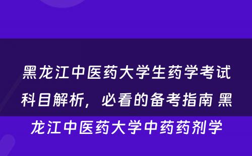 黑龙江中医药大学生药学考试科目解析，必看的备考指南 黑龙江中医药大学中药药剂学