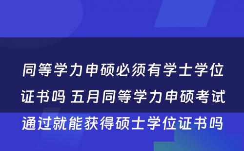 同等学力申硕必须有学士学位证书吗 五月同等学力申硕考试通过就能获得硕士学位证书吗