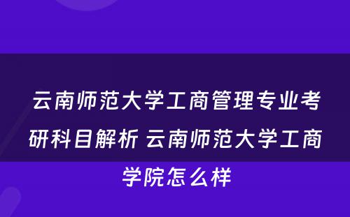 云南师范大学工商管理专业考研科目解析 云南师范大学工商学院怎么样