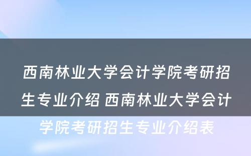 西南林业大学会计学院考研招生专业介绍 西南林业大学会计学院考研招生专业介绍表