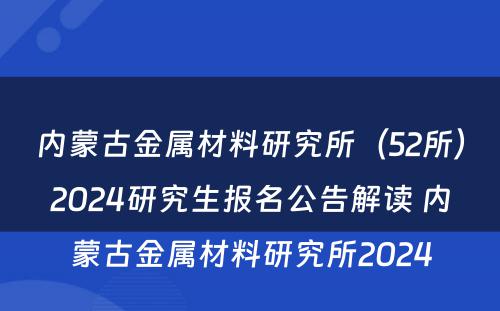 内蒙古金属材料研究所（52所）2024研究生报名公告解读 内蒙古金属材料研究所2024