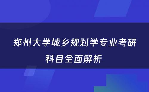 郑州大学城乡规划学专业考研科目全面解析 