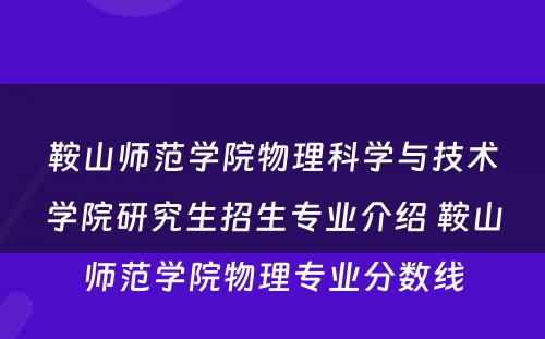 鞍山师范学院物理科学与技术学院研究生招生专业介绍 鞍山师范学院物理专业分数线