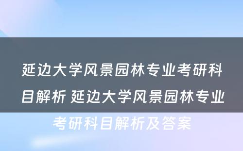 延边大学风景园林专业考研科目解析 延边大学风景园林专业考研科目解析及答案