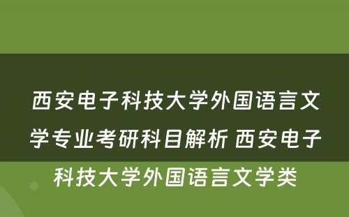 西安电子科技大学外国语言文学专业考研科目解析 西安电子科技大学外国语言文学类