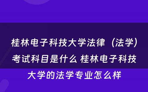 桂林电子科技大学法律（法学）考试科目是什么 桂林电子科技大学的法学专业怎么样