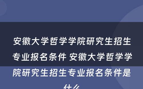 安徽大学哲学学院研究生招生专业报名条件 安徽大学哲学学院研究生招生专业报名条件是什么