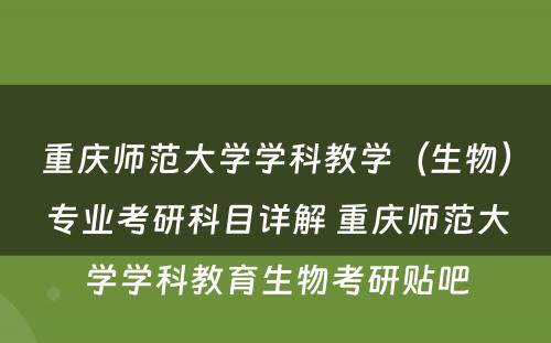 重庆师范大学学科教学（生物）专业考研科目详解 重庆师范大学学科教育生物考研贴吧