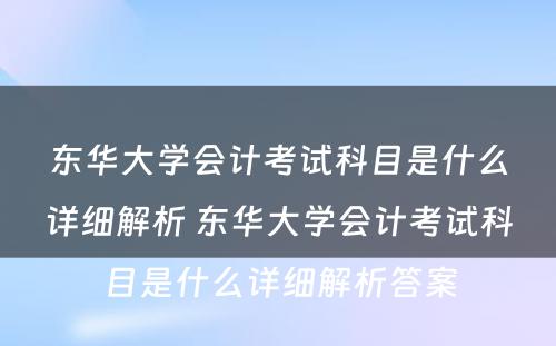 东华大学会计考试科目是什么详细解析 东华大学会计考试科目是什么详细解析答案