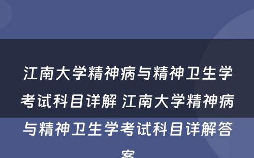 江南大学精神病与精神卫生学考试科目详解 江南大学精神病与精神卫生学考试科目详解答案