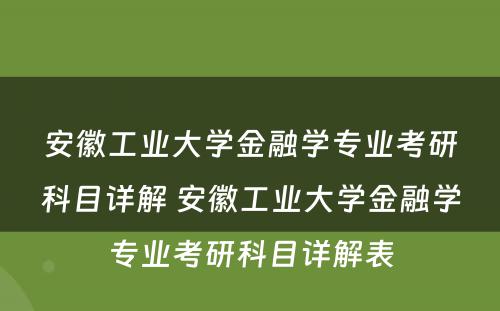 安徽工业大学金融学专业考研科目详解 安徽工业大学金融学专业考研科目详解表