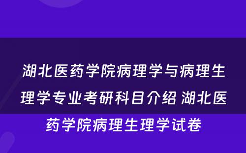 湖北医药学院病理学与病理生理学专业考研科目介绍 湖北医药学院病理生理学试卷