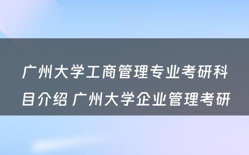 广州大学工商管理专业考研科目介绍 广州大学企业管理考研