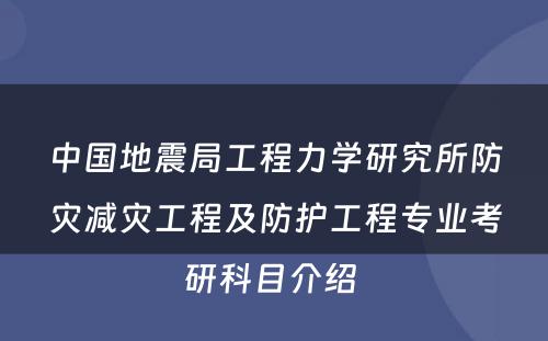 中国地震局工程力学研究所防灾减灾工程及防护工程专业考研科目介绍 