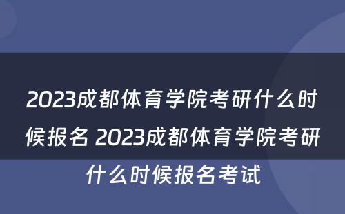 2023成都体育学院考研什么时候报名 2023成都体育学院考研什么时候报名考试