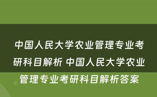 中国人民大学农业管理专业考研科目解析 中国人民大学农业管理专业考研科目解析答案