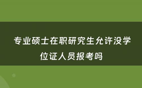  专业硕士在职研究生允许没学位证人员报考吗