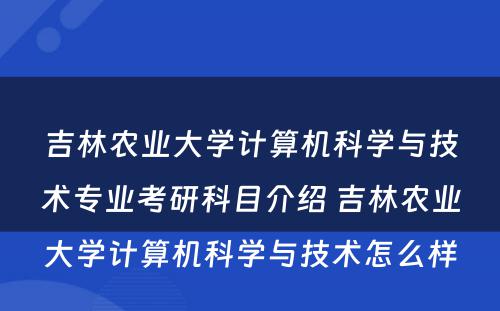 吉林农业大学计算机科学与技术专业考研科目介绍 吉林农业大学计算机科学与技术怎么样