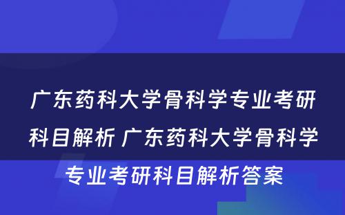 广东药科大学骨科学专业考研科目解析 广东药科大学骨科学专业考研科目解析答案