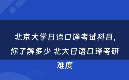 北京大学日语口译考试科目，你了解多少 北大日语口译考研难度