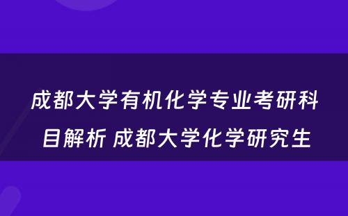 成都大学有机化学专业考研科目解析 成都大学化学研究生