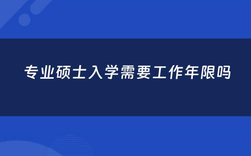  专业硕士入学需要工作年限吗