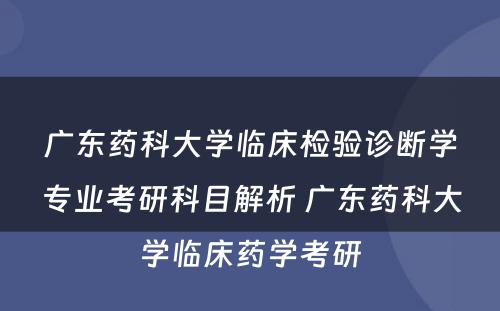 广东药科大学临床检验诊断学专业考研科目解析 广东药科大学临床药学考研