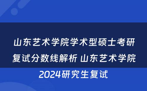 山东艺术学院学术型硕士考研复试分数线解析 山东艺术学院2024研究生复试