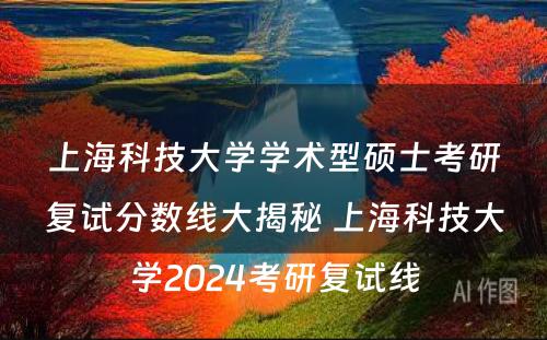 上海科技大学学术型硕士考研复试分数线大揭秘 上海科技大学2024考研复试线