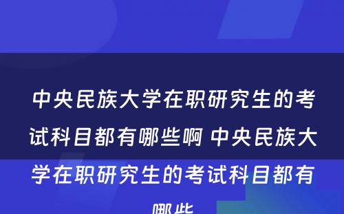 中央民族大学在职研究生的考试科目都有哪些啊 中央民族大学在职研究生的考试科目都有哪些