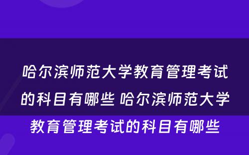 哈尔滨师范大学教育管理考试的科目有哪些 哈尔滨师范大学教育管理考试的科目有哪些