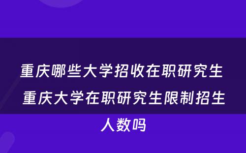 重庆哪些大学招收在职研究生 重庆大学在职研究生限制招生人数吗