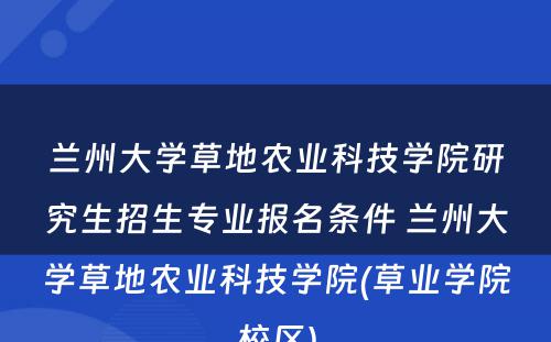 兰州大学草地农业科技学院研究生招生专业报名条件 兰州大学草地农业科技学院(草业学院校区)