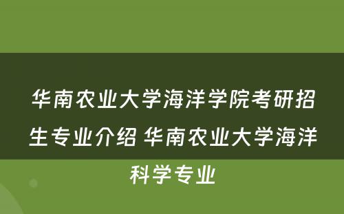 华南农业大学海洋学院考研招生专业介绍 华南农业大学海洋科学专业