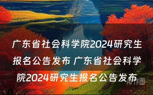 广东省社会科学院2024研究生报名公告发布 广东省社会科学院2024研究生报名公告发布
